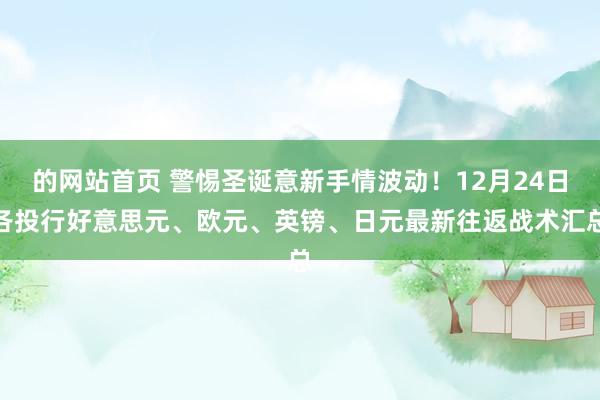 的网站首页 警惕圣诞意新手情波动！12月24日各投行好意思元、欧元、英镑、日元最新往返战术汇总