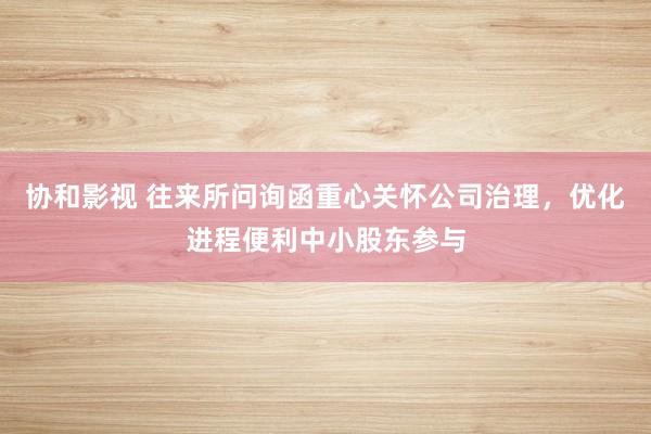 协和影视 往来所问询函重心关怀公司治理，优化进程便利中小股东参与