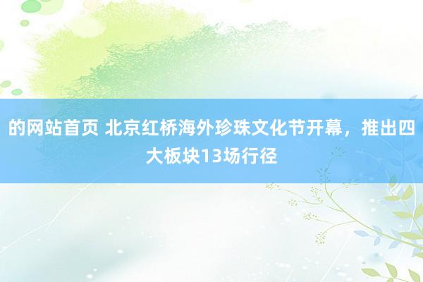 的网站首页 北京红桥海外珍珠文化节开幕，推出四大板块13场行径