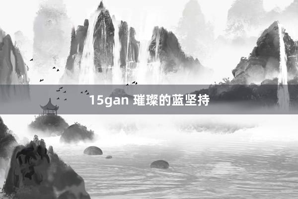 15gan 璀璨的蓝坚持