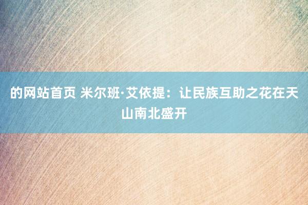 的网站首页 米尔班·艾依提：让民族互助之花在天山南北盛开