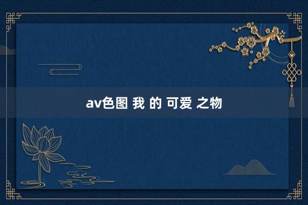 av色图 我 的 可爱 之物