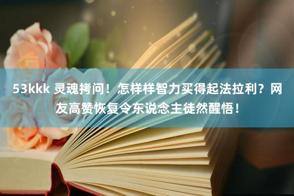 53kkk 灵魂拷问！怎样样智力买得起法拉利？网友高赞恢复令东说念主徒然醒悟！