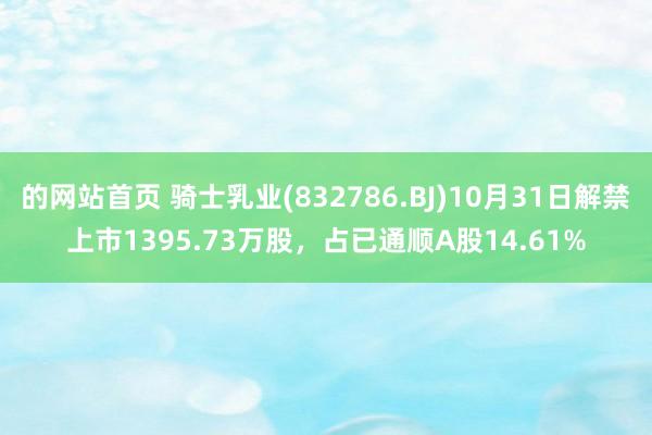 的网站首页 骑士乳业(832786.BJ)10月31日解禁上市1395.73万股，占已通顺A股14.61%