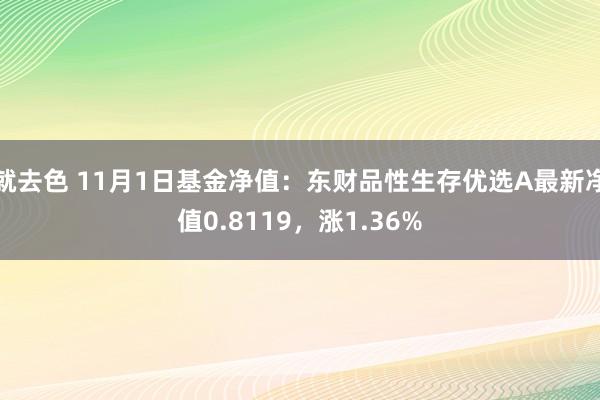 就去色 11月1日基金净值：东财品性生存优选A最新净值0.8119，涨1.36%