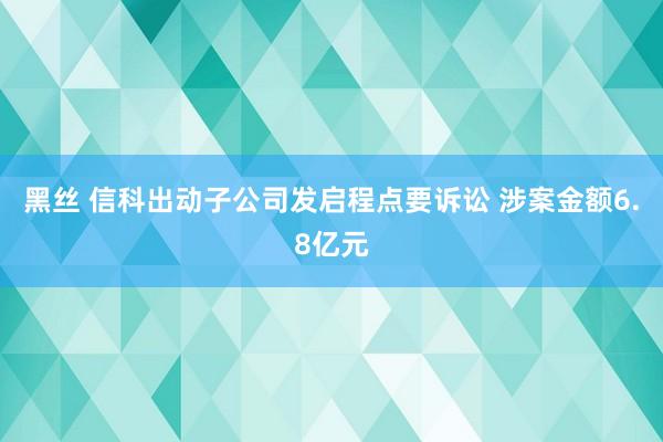 黑丝 信科出动子公司发启程点要诉讼 涉案金额6.8亿元