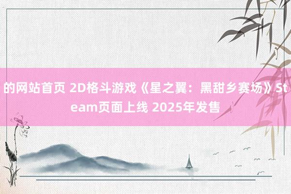 的网站首页 2D格斗游戏《星之翼：黑甜乡赛场》Steam页面上线 2025年发售