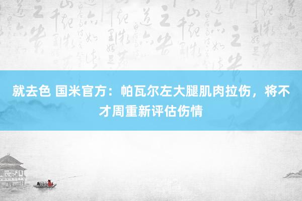 就去色 国米官方：帕瓦尔左大腿肌肉拉伤，将不才周重新评估伤情