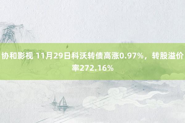 协和影视 11月29日科沃转债高涨0.97%，转股溢价率272.16%