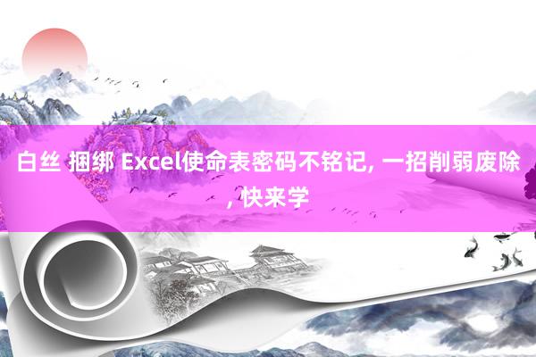 白丝 捆绑 Excel使命表密码不铭记， 一招削弱废除， 快来学