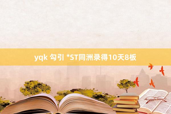 yqk 勾引 *ST同洲录得10天8板