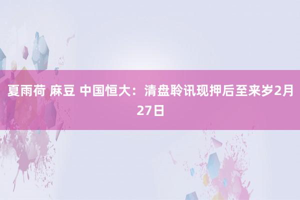 夏雨荷 麻豆 中国恒大：清盘聆讯现押后至来岁2月27日