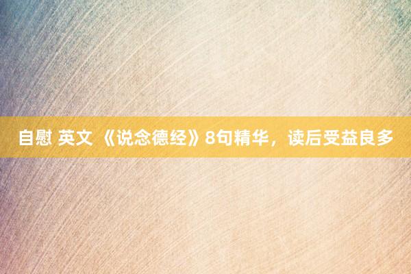 自慰 英文 《说念德经》8句精华，读后受益良多