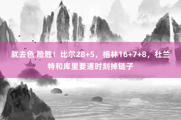 就去色 险胜！比尔28+5，格林16+7+8，杜兰特和库里要道时刻掉链子