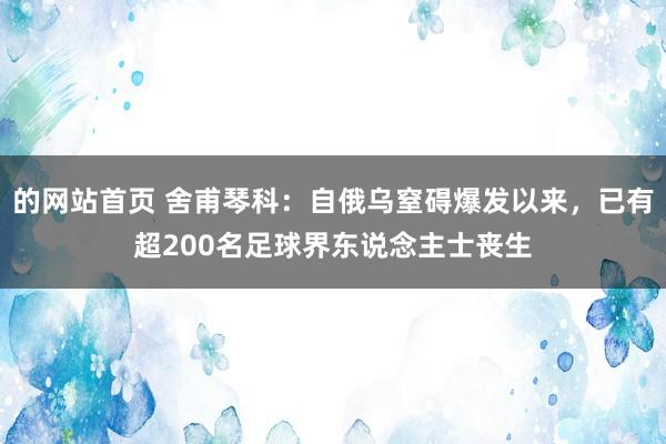 的网站首页 舍甫琴科：自俄乌窒碍爆发以来，已有超200名足球界东说念主士丧生