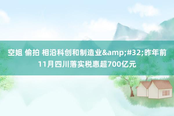 空姐 偷拍 相沿科创和制造业&#32;昨年前11月四川落实税惠超700亿元