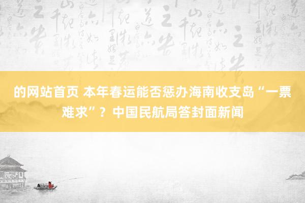 的网站首页 本年春运能否惩办海南收支岛“一票难求”？中国民航局答封面新闻